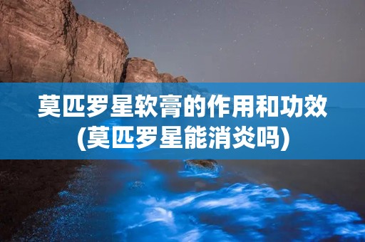 莫匹罗星软膏的作用和功效(莫匹罗星能消炎吗)