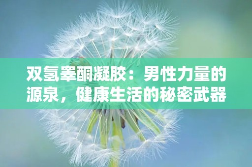 双氢睾酮凝胶：男性力量的源泉，健康生活的秘密武器