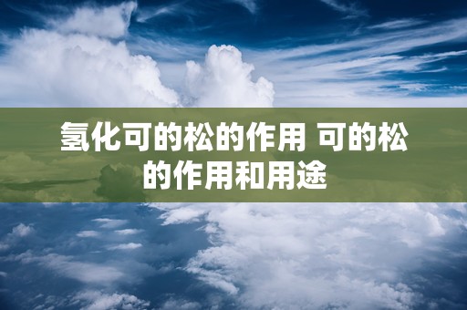 氢化可的松的作用 可的松的作用和用途