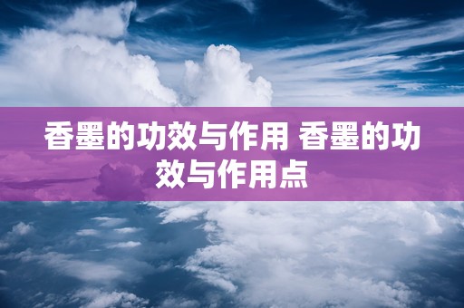 香墨的功效与作用 香墨的功效与作用点