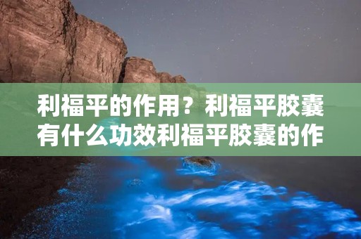 利福平的作用？利福平胶囊有什么功效利福平胶囊的作用