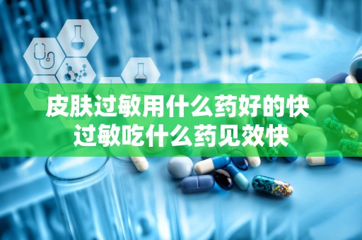 皮肤过敏用什么药好的快 过敏吃什么药见效快