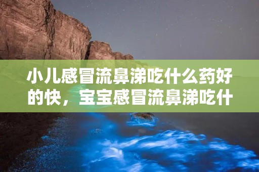 小儿感冒流鼻涕吃什么药好的快，宝宝感冒流鼻涕吃什么药好得快