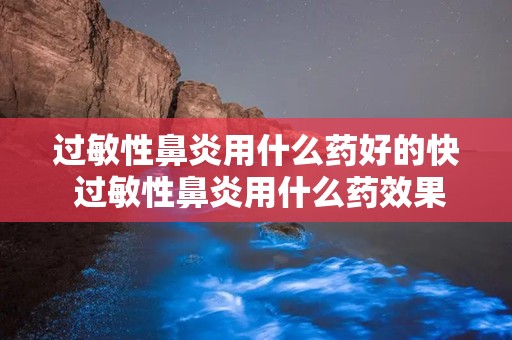 过敏性鼻炎用什么药好的快 过敏性鼻炎用什么药效果好