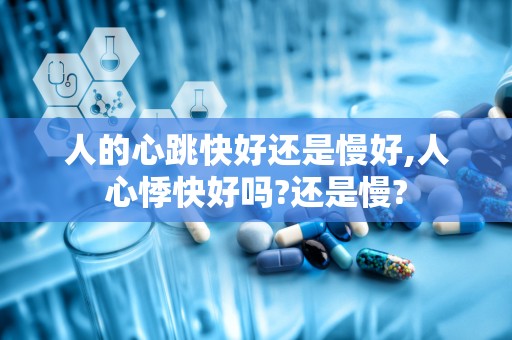 人的心跳快好还是慢好,人心悸快好吗?还是慢?