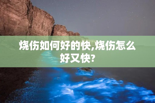 烧伤如何好的快,烧伤怎么好又快?