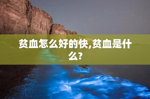 贫血怎么好的快,贫血是什么?