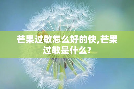 芒果过敏怎么好的快,芒果过敏是什么?