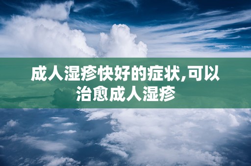 成人湿疹快好的症状,可以治愈成人湿疹