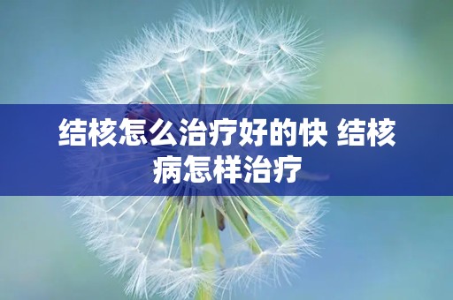 结核怎么治疗好的快 结核病怎样治疗