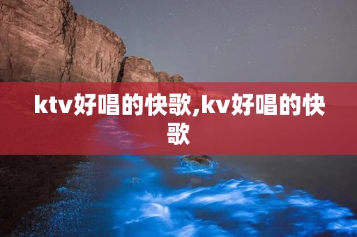 ktv好唱的快歌,kv好唱的快歌