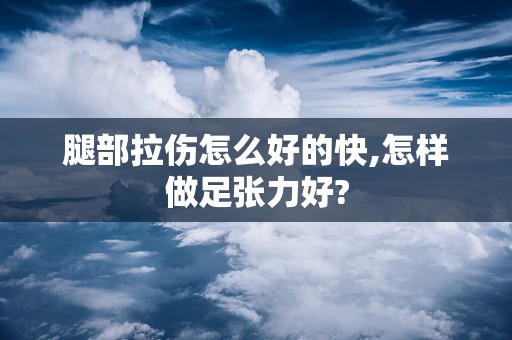 腿部拉伤怎么好的快,怎样做足张力好?