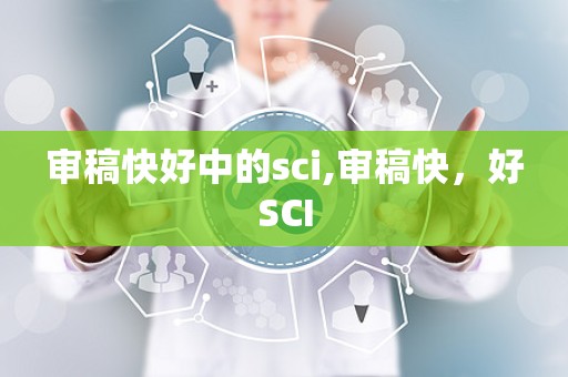 审稿快好中的sci,审稿快，好SCI