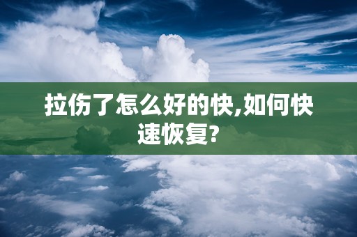 拉伤了怎么好的快,如何快速恢复?