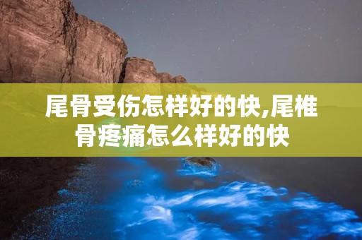 尾骨受伤怎样好的快,尾椎骨疼痛怎么样好的快