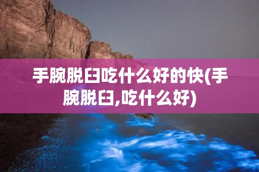 手腕脱臼吃什么好的快(手腕脱臼,吃什么好)