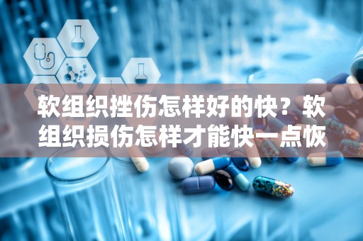 软组织挫伤怎样好的快？软组织损伤怎样才能快一点恢复