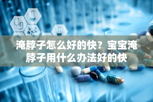 淹脖子怎么好的快？宝宝淹脖子用什么办法好的快