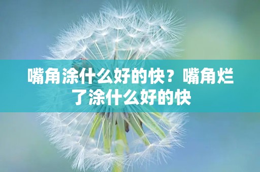 嘴角涂什么好的快？嘴角烂了涂什么好的快