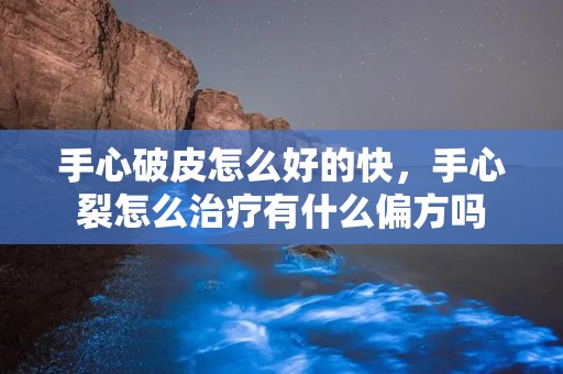 手心破皮怎么好的快，手心裂怎么治疗有什么偏方吗