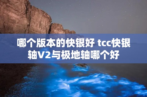 哪个版本的快银好 tcc快银轴V2与极地轴哪个好