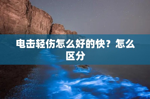 电击轻伤怎么好的快？怎么区分