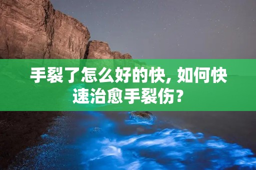 手裂了怎么好的快, 如何快速治愈手裂伤？