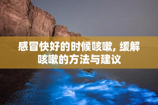 感冒快好的时候咳嗽, 缓解咳嗽的方法与建议