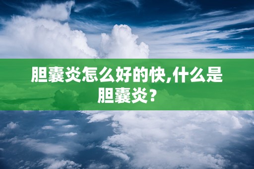 胆囊炎怎么好的快,什么是胆囊炎？