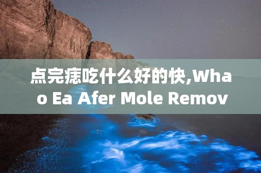 点完痣吃什么好的快,Wha o Ea Afer Mole Removal for Fas Healig