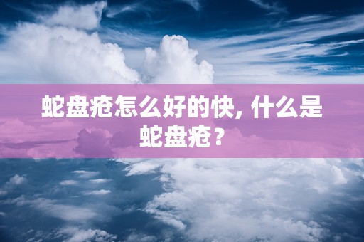 蛇盘疮怎么好的快, 什么是蛇盘疮？