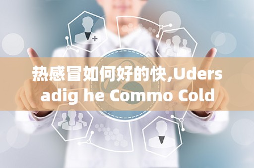 热感冒如何好的快,Udersadig he Commo Cold