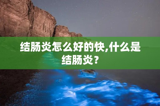 结肠炎怎么好的快,什么是结肠炎？