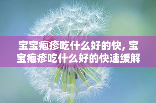 宝宝疱疹吃什么好的快, 宝宝疱疹吃什么好的快速缓解方法