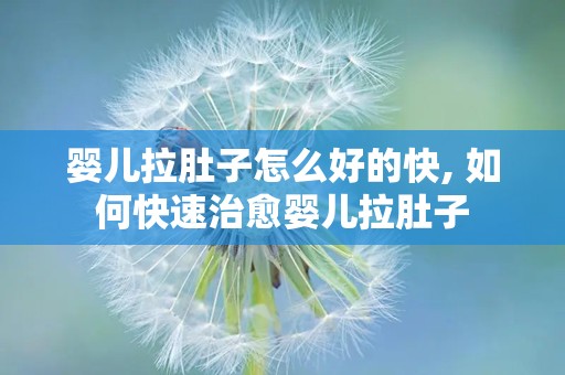 婴儿拉肚子怎么好的快, 如何快速治愈婴儿拉肚子