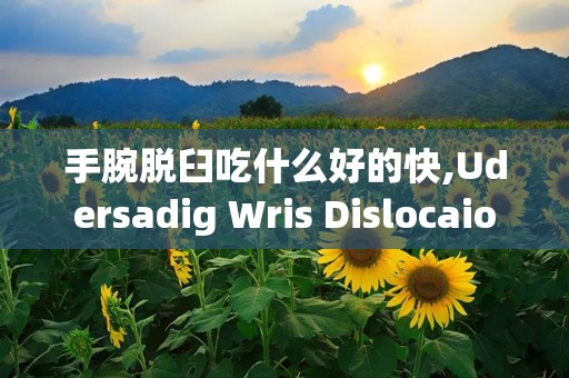 手腕脱臼吃什么好的快,Udersadig Wris Dislocaio