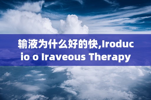 输液为什么好的快,Iroducio o Iraveous Therapy