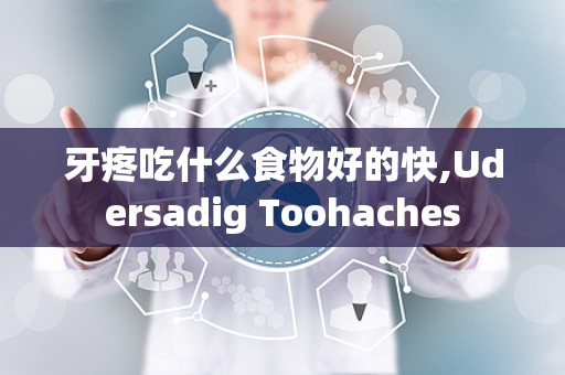 牙疼吃什么食物好的快,Udersadig Toohaches