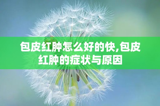 包皮红肿怎么好的快,包皮红肿的症状与原因