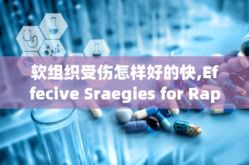 软组织受伤怎样好的快,Effecive Sraegies for Rapid Recovery from Sof Tissue Ijuries