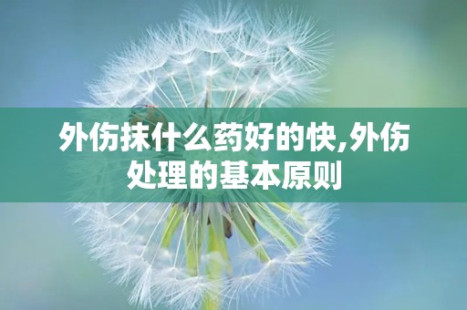 外伤抹什么药好的快,外伤处理的基本原则