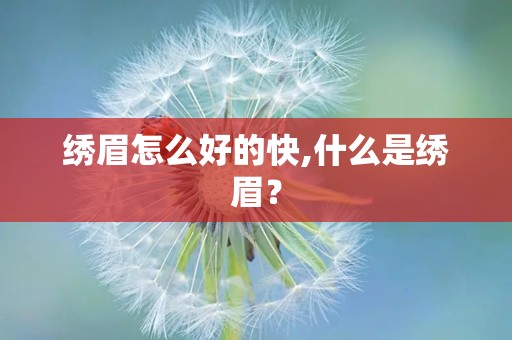 绣眉怎么好的快,什么是绣眉？