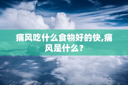 痛风吃什么食物好的快,痛风是什么？