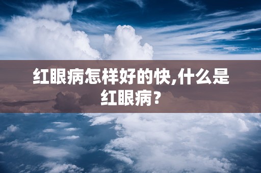 红眼病怎样好的快,什么是红眼病？