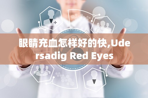 眼睛充血怎样好的快,Udersadig Red Eyes