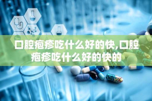 口腔疱疹吃什么好的快,口腔疱疹吃什么好的快的