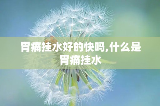 胃痛挂水好的快吗,什么是胃痛挂水