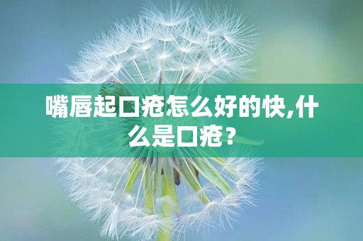 嘴唇起口疮怎么好的快,什么是口疮？