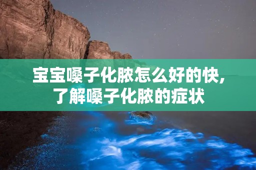 宝宝嗓子化脓怎么好的快,了解嗓子化脓的症状