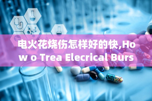 电火花烧伤怎样好的快,How o Trea Elecrical Burs from Elecric Spark Quickly ad Effecively